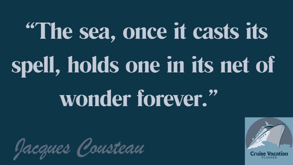 Quote by Jacques Cousteau: "The sea, once it casts its spell, holds one in its net of wonder forever." Cruise Vacation Planner.