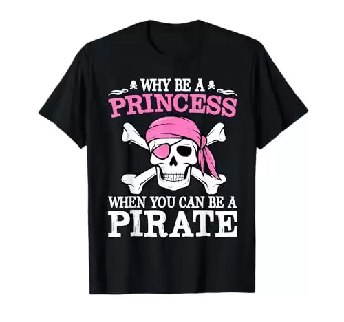 Why Be A Princess When You Can Be A Pirate T-Shirt